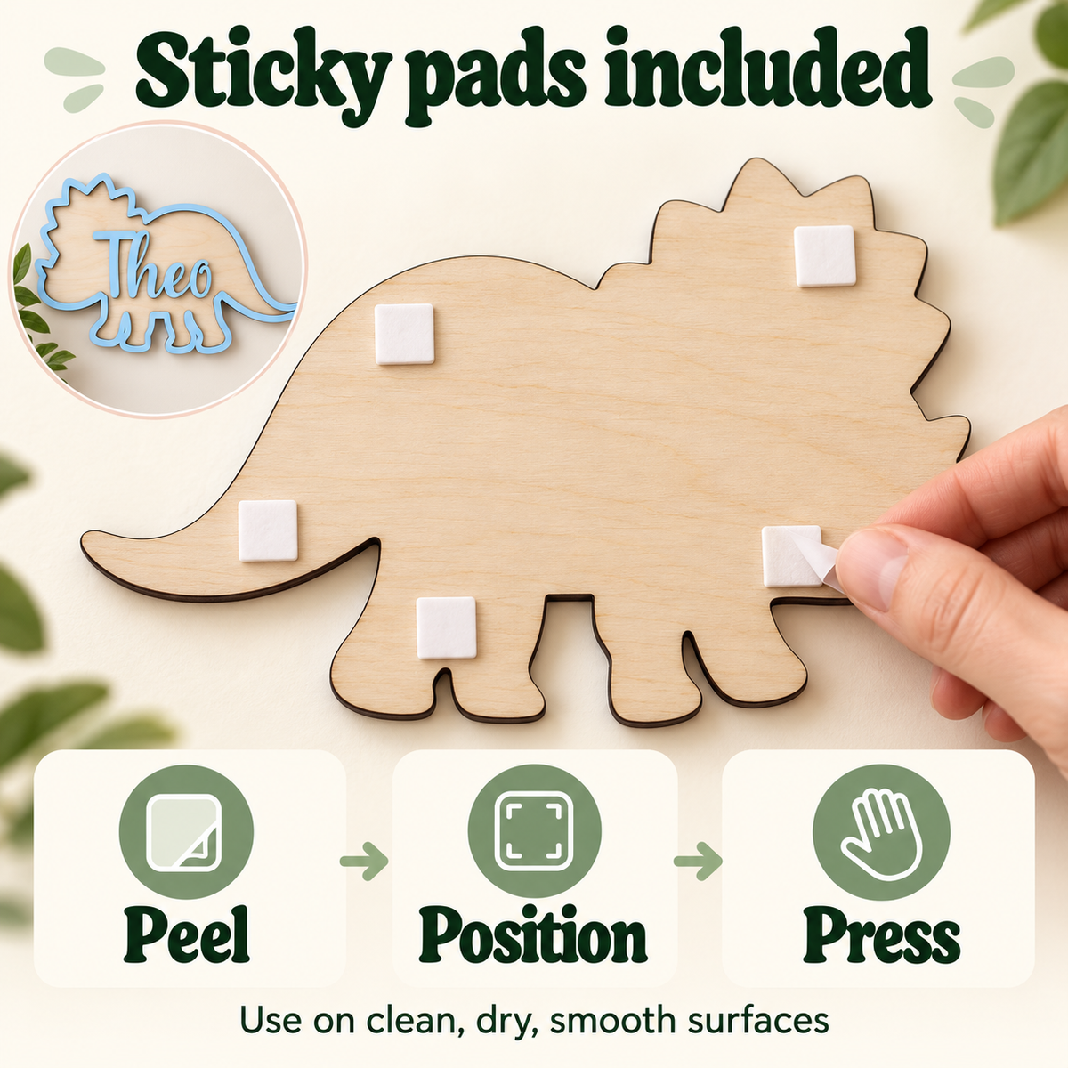 Sticky pads included with the wooden dinosaur name sign; peel, position and press onto a clean, dry, smooth surface.